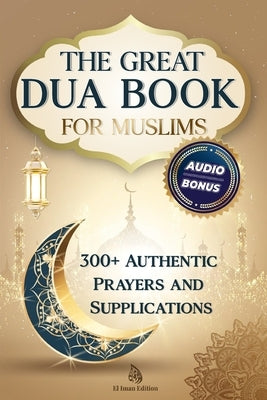 The Great Dua Book for Muslims - 300+ Authentic Prayers and Supplications from the Qur'an and Hadith: A treasury of timeless Duas for light, peace and by Iman, El