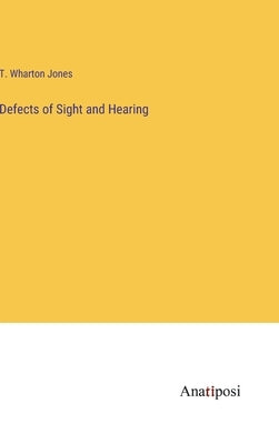 Defects of Sight and Hearing by Jones, T. Wharton