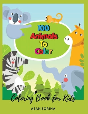 100 Animals To Color; Coloring Book for Kids, Ages 3-5 years by Sorina, Asan