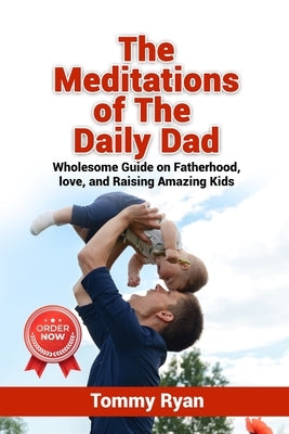 The Meditations of The Daily Dad: Wholesome Guide on Fatherhood, love, and Raising Amazing Kids by Ryan, Tommy