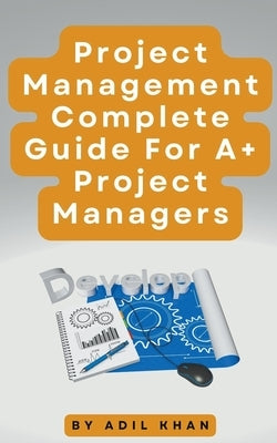 Project Management - Complete Guide For A+ Project Managers by Khan, Adil