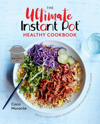 The Ultimate Instant Pot Healthy Cookbook: 150 Deliciously Simple Recipes for Your Electric Pressure Cooker by Morante, Coco