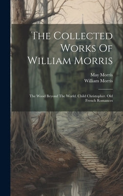 The Collected Works Of William Morris: The Wood Beyond The World. Child Christopher. Old French Romances by Morris, William