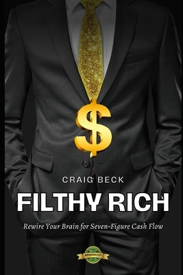 Filthy Rich: Rewire Your Brain for Seven-Figure Cash Flow by Beck, Craig