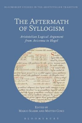 The Aftermath of Syllogism: Aristotelian Logical Argument from Avicenna to Hegel by Gaukroger, Stephen