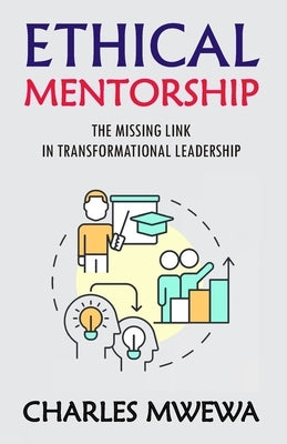 Ethical Mentorship: Missing Link in Transformational Leadership by Mwewa, Charles
