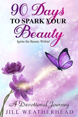 90 Days to Spark Your Beauty: Ignite the Beauty within - A Devotional Journey by Weatherhead, Jill