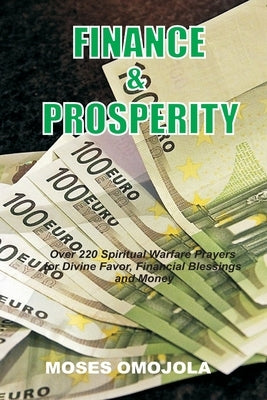 Finance & Prosperity: Over 220 Spiritual Warfare Prayers for Divine Favor, Financial Blessings and Money by Omojola, Moses