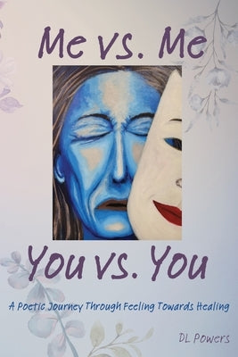 Me vs. Me, You vs. You: A poetic journey through feeling towards healing. by Powers, DL