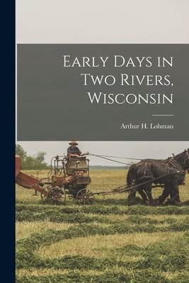 Early Days in Two Rivers, Wisconsin by Lohman, Arthur H.