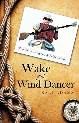 Wake of the Wind Dancer: From Sea to Shining Sea, By Paddle and Shoe by Karl Adams