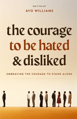 The Courage To Be Hated And Disliked: Embracing The Courage To Stand Alone by Williams, Ayo