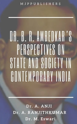 Dr. B. R. Ambedkar's Perspectives on State and Society in Contemporary India by Dr Anji