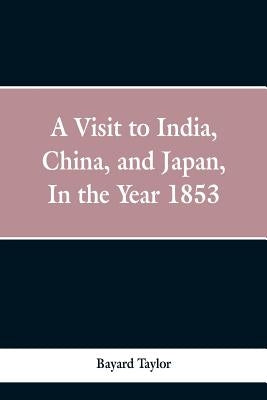 A visit to India, China, and Japan in the year 1853 by Taylor, Bayard