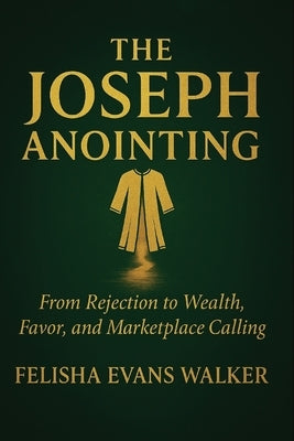 The Joseph Anointing: From Rejection to Wealth, Favor and Marketplace Calling by Evans Walker, Felisha