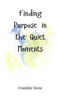 Finding Purpose in the Quiet Moments by Stone, Franklin