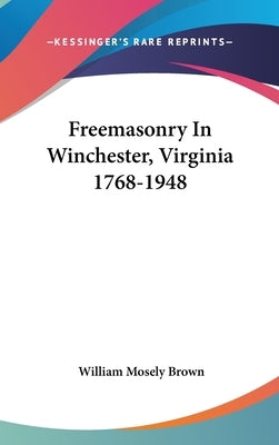 Freemasonry In Winchester, Virginia 1768-1948 by Brown, William Mosely
