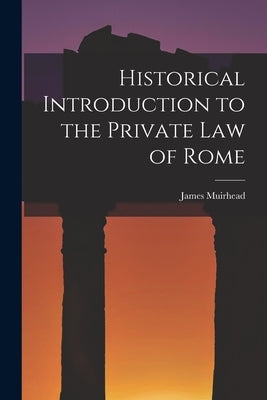 Historical Introduction to the Private law of Rome by Muirhead, James