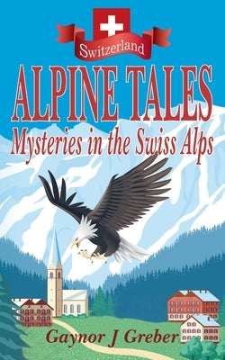 Alpine Tales: Mysteries in the Swiss Alps by Greber, Gaynor J.