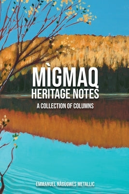 MÌGMAQ HERITAGE NOTES A Collection of Columns by Nàgùgwes Metallic, Emmanuel