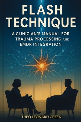 Flash Technique: A Clinician's Manual for Trauma Processing and EMDR Integration by Green, Theo Leonard