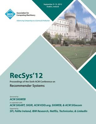 Recsys 12 Proceedings of the Sixth ACM Conference on Recommender Systems by Recsys '12 Conference Committee