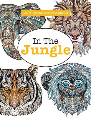 Really Relaxing Colouring Book 17: In The Jungle by James, Elizabeth