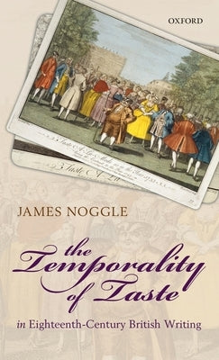 Temporality of Taste in Eighteenth-Century British Writing by Noggle, James