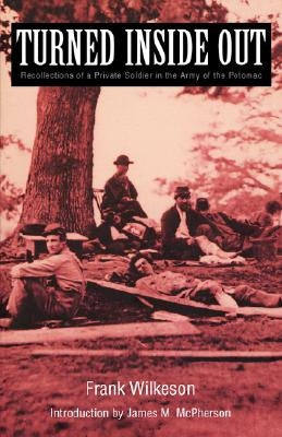 Turned Inside Out: Recollections of a Private Soldier in the Army of the Potomac by Wilkeson, Frank