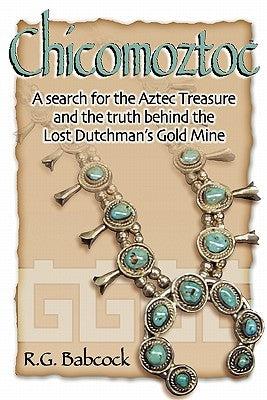 Chicomoztoc: A search for the Aztec Treasure and the truth behind the Lost Dutchman's Gold Mine by Babcock, David W.