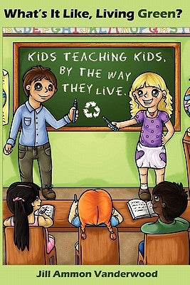 What's It Like Living Green?: Kids Teaching Kids, by the Way They Live by Vanderwood, Jill Ammon