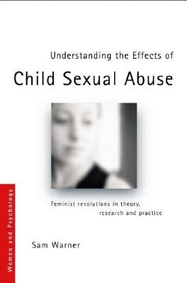 Understanding the Effects of Child Sexual Abuse: Feminist Revolutions in Theory, Research and Practice by Warner, Sam