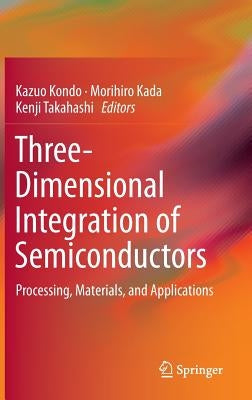 Three-Dimensional Integration of Semiconductors: Processing, Materials, and Applications by Kondo, Kazuo