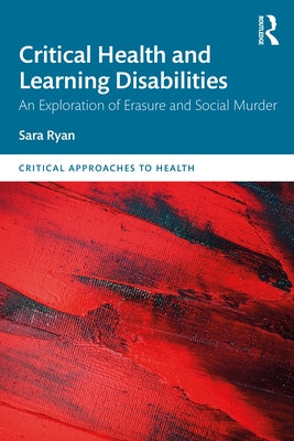 Critical Health and Learning Disabilities: An Exploration of Erasure and Social Murder by Ryan, Sara