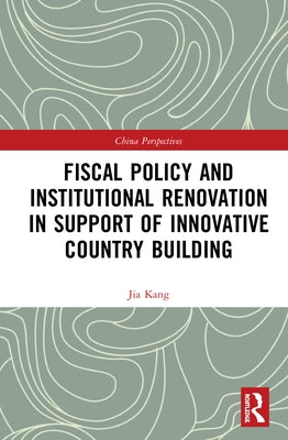 Fiscal Policy and Institutional Renovation in Support of Innovative Country Building by Kang, Jia