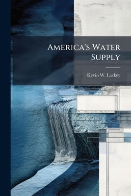 America's Water Supply: At Risk for Chemical and Biological Sabotage? by Lackey, Kevin W.