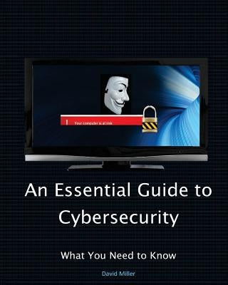 An Essential Guide to Cybersecurity: What You Need to Know by Miller, Veronica