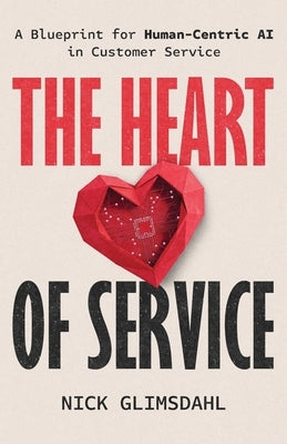 The Heart of Service: A Blueprint for Human-Centric AI in Customer Service by Glimsdahl, Nick