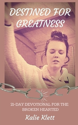 Destined for Greatness: 21-Day Devotional for the Broken Hearted by Klett, Kalie