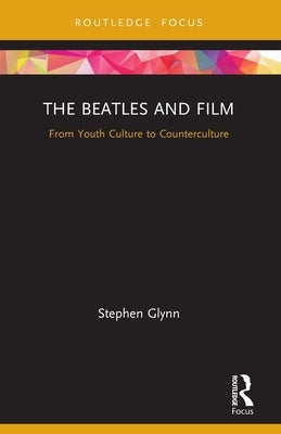 The Beatles and Film: From Youth Culture to Counterculture by Glynn, Stephen