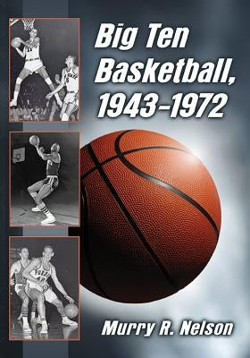 Big Ten Basketball, 1943-1972 by Nelson, Murry R.