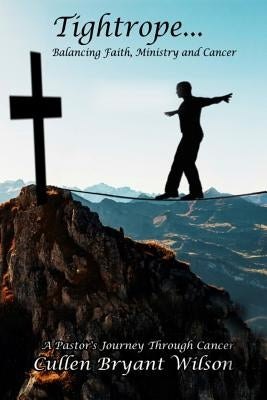 Tightrope... Balancing...Faith Ministry and Cancer by Wilson, Cullen Bryant