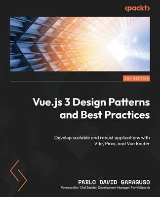 Vue.js 3 Design Patterns and Best Practices: Develop scalable and robust applications with Vite, Pinia, and Vue Router by Garaguso, Pablo David