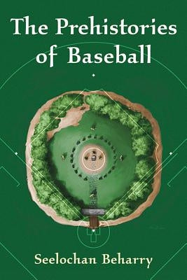 The Prehistories of Baseball by Beharry, Seelochan