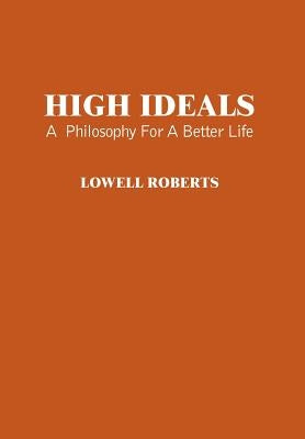 High Ideals: A Philosophy for a Better Life by Roberts, Lowell