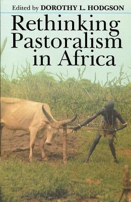 Rethinking Pastoralism In Africa: Gender, Culture, and the Myth of the Patriarchal Pastoralist by Hodgson, Dorothy L.