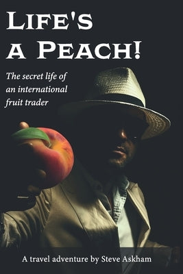 Life's a Peach!: The secret life of an international fruit trader by Askham, Steve