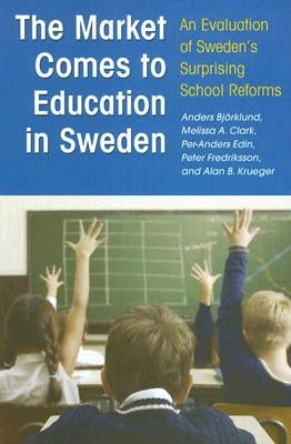 The Market Comes to Education in Sweden: An Evaluation of Sweden's Surprising School Reforms by Bjorklund, Anders