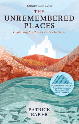 The Unremembered Places: Exploring Scotland's Wild Histories by Baker, Patrick