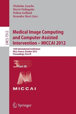 Medical Image Computing and Computer-Assisted Intervention -- Miccai 2012: 15th International Conference, Nice, France, October 1-5, 2012, Proceedings by Ayache, Nicholas